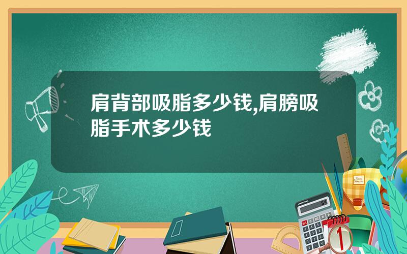肩背部吸脂多少钱,肩膀吸脂手术多少钱