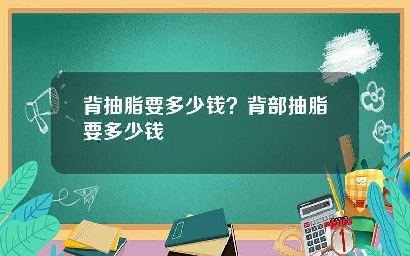 背抽脂要多少钱？背部抽脂要多少钱
