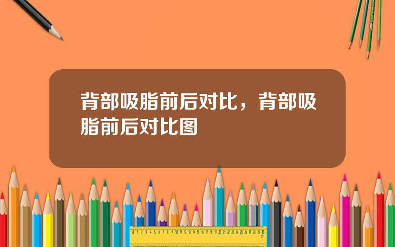 背部吸脂前后对比，背部吸脂前后对比图