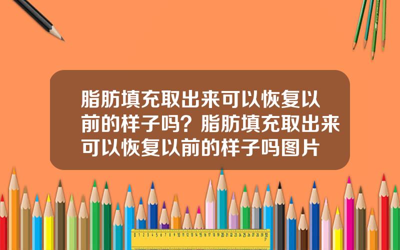 脂肪填充取出来可以恢复以前的样子吗？脂肪填充取出来可以恢复以前的样子吗图片