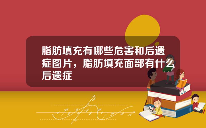 脂肪填充有哪些危害和后遗症图片，脂肪填充面部有什么后遗症