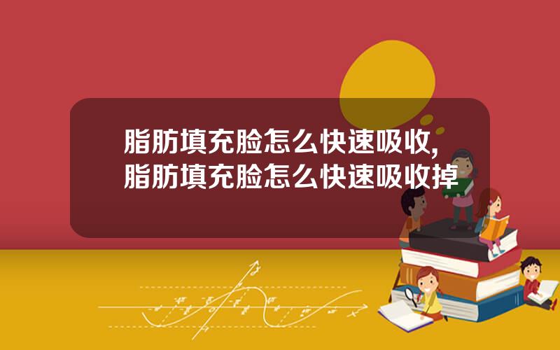 脂肪填充脸怎么快速吸收,脂肪填充脸怎么快速吸收掉