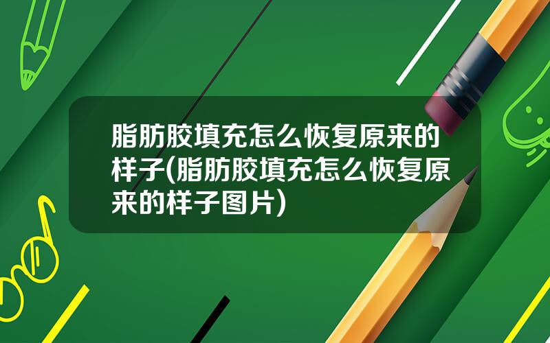 脂肪胶填充怎么恢复原来的样子(脂肪胶填充怎么恢复原来的样子图片)