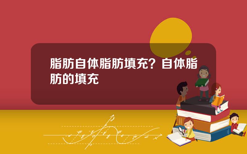脂肪自体脂肪填充？自体脂肪的填充