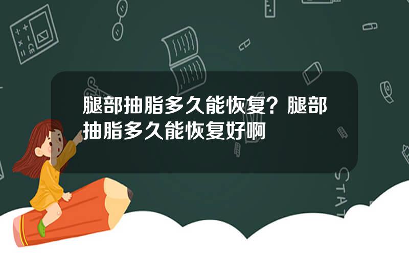 腿部抽脂多久能恢复？腿部抽脂多久能恢复好啊