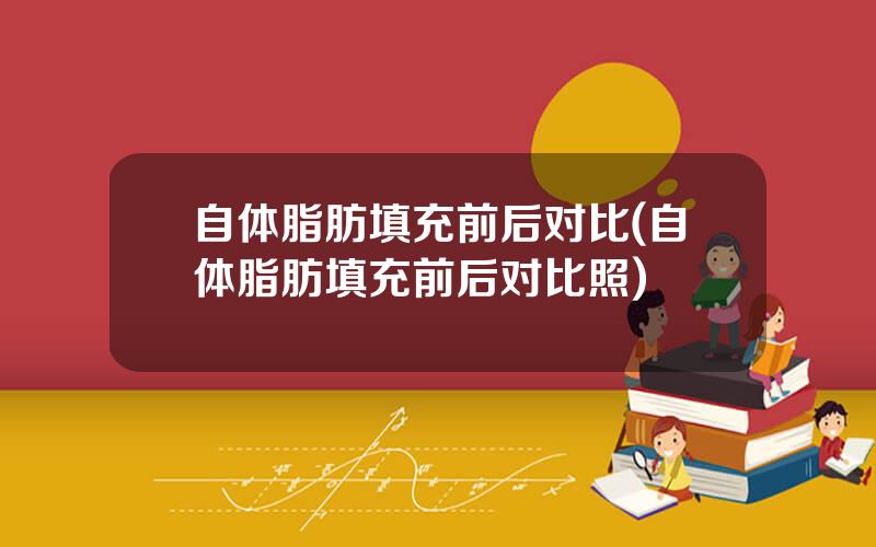 自体脂肪填充前后对比(自体脂肪填充前后对比照)