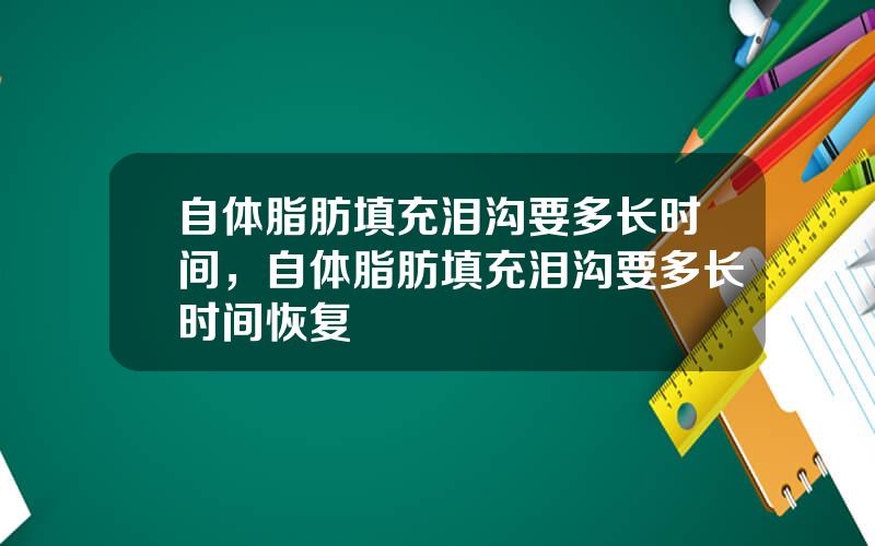 自体脂肪填充泪沟要多长时间，自体脂肪填充泪沟要多长时间恢复