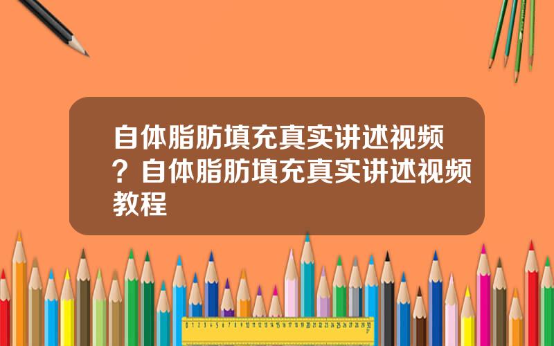 自体脂肪填充真实讲述视频？自体脂肪填充真实讲述视频教程