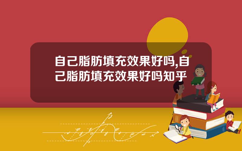 自己脂肪填充效果好吗,自己脂肪填充效果好吗知乎
