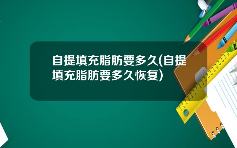 自提填充脂肪要多久(自提填充脂肪要多久恢复)