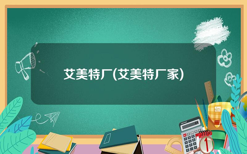 艾美特厂(艾美特厂家)
