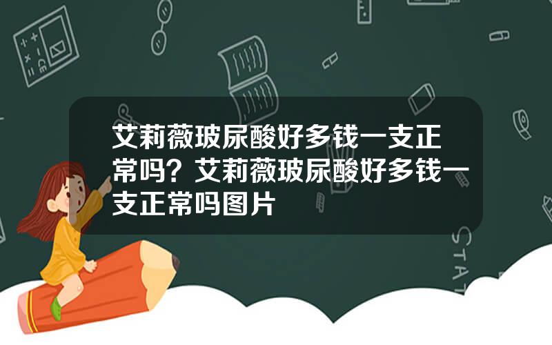 艾莉薇玻尿酸好多钱一支正常吗？艾莉薇玻尿酸好多钱一支正常吗图片