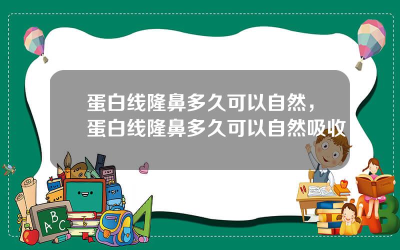 蛋白线隆鼻多久可以自然，蛋白线隆鼻多久可以自然吸收