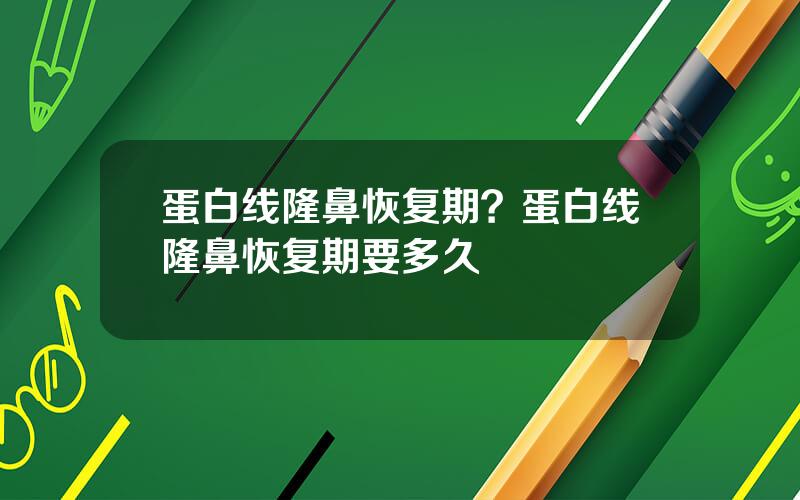 蛋白线隆鼻恢复期？蛋白线隆鼻恢复期要多久