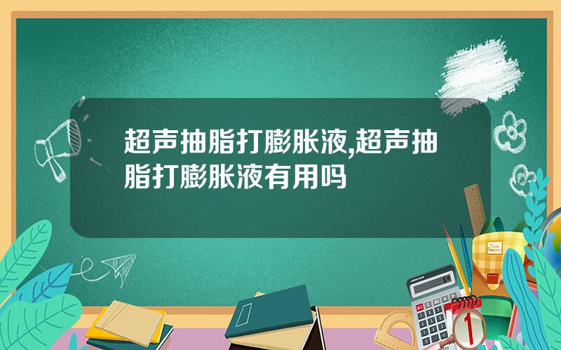 超声抽脂打膨胀液,超声抽脂打膨胀液有用吗