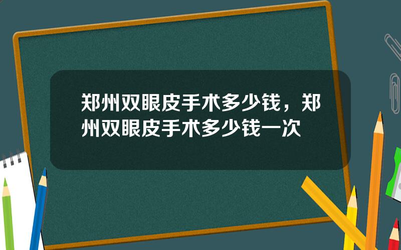 郑州双眼皮手术多少钱，郑州双眼皮手术多少钱一次