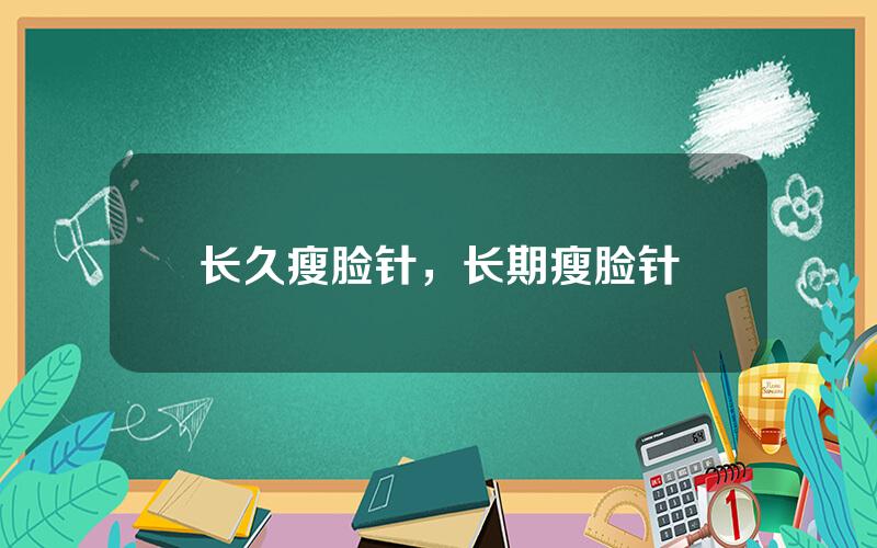 长久瘦脸针，长期瘦脸针