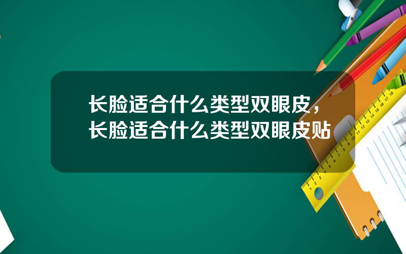 长脸适合什么类型双眼皮，长脸适合什么类型双眼皮贴