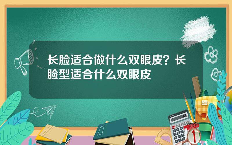 长脸适合做什么双眼皮？长脸型适合什么双眼皮