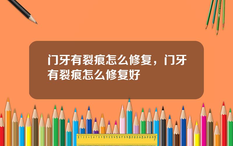 门牙有裂痕怎么修复，门牙有裂痕怎么修复好