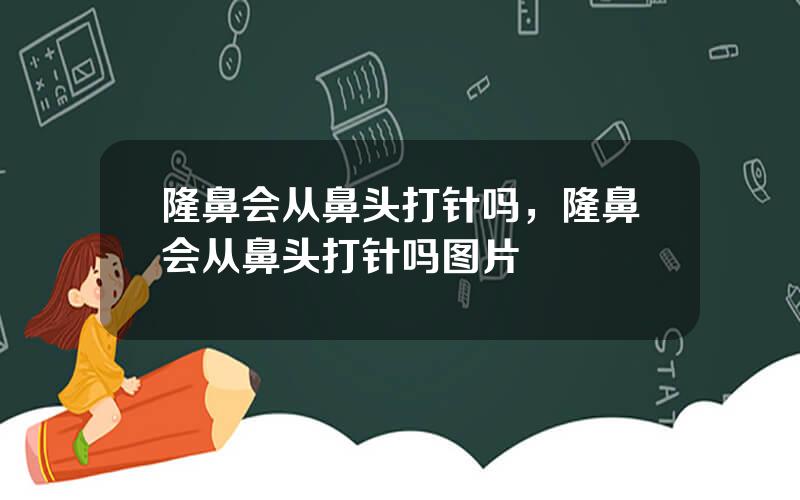 隆鼻会从鼻头打针吗，隆鼻会从鼻头打针吗图片