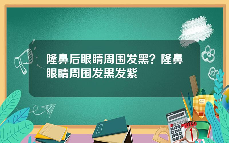 隆鼻后眼睛周围发黑？隆鼻眼睛周围发黑发紫