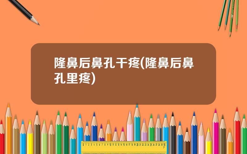 隆鼻后鼻孔干疼(隆鼻后鼻孔里疼)