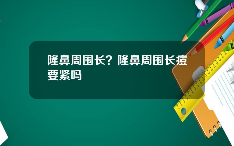 隆鼻周围长？隆鼻周围长痘要紧吗