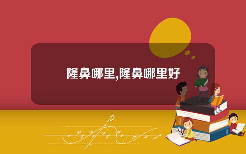 隆鼻哪里,隆鼻哪里好