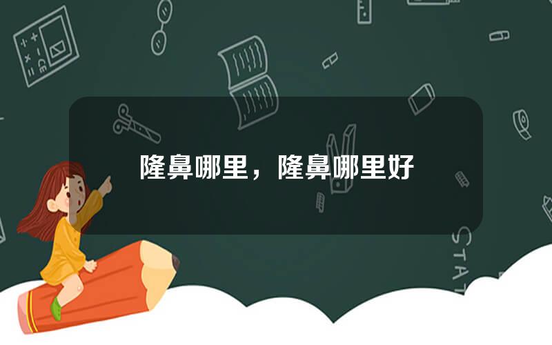 隆鼻哪里，隆鼻哪里好