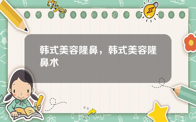 韩式美容隆鼻，韩式美容隆鼻术