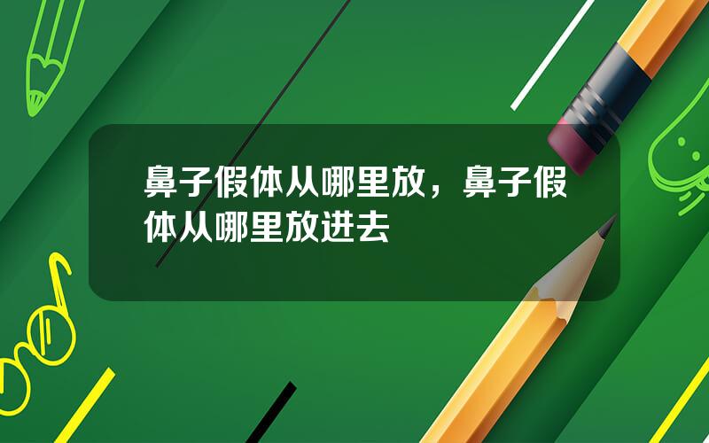 鼻子假体从哪里放，鼻子假体从哪里放进去