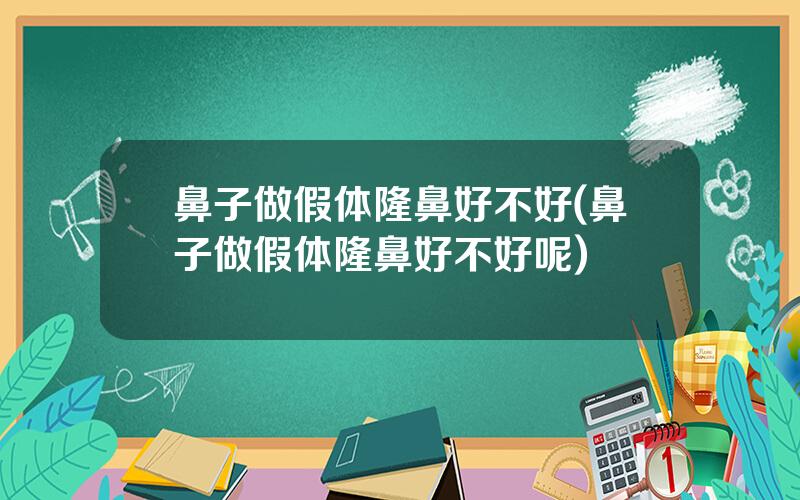鼻子做假体隆鼻好不好(鼻子做假体隆鼻好不好呢)