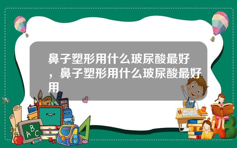 鼻子塑形用什么玻尿酸最好，鼻子塑形用什么玻尿酸最好用